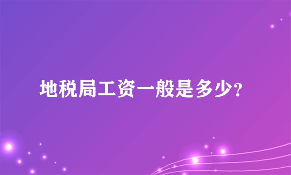 地税局工资一般是多少?