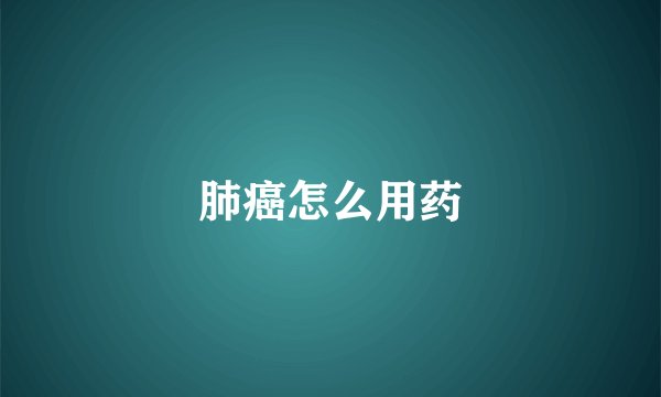 肺癌怎么用药