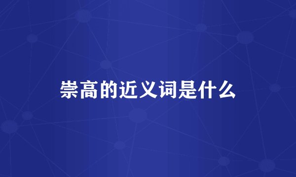 崇高的近义词是什么