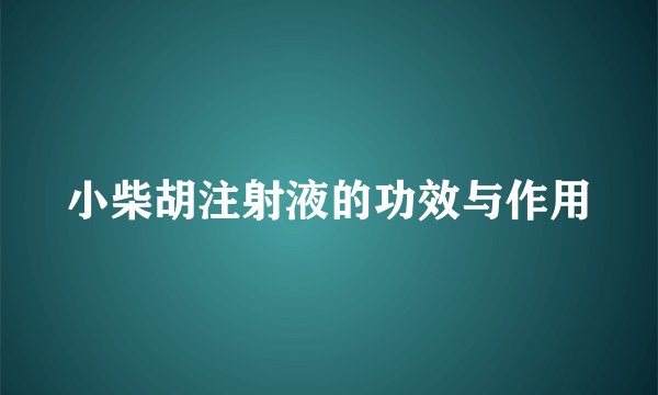 小柴胡注射液的功效与作用