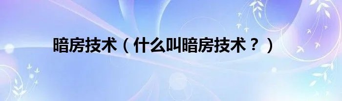 暗房技术（什么叫暗房技术？）