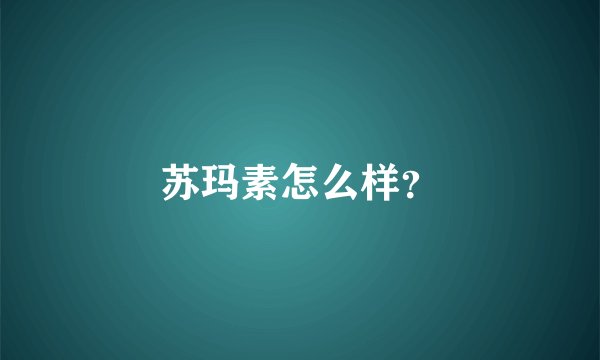 苏玛素怎么样?