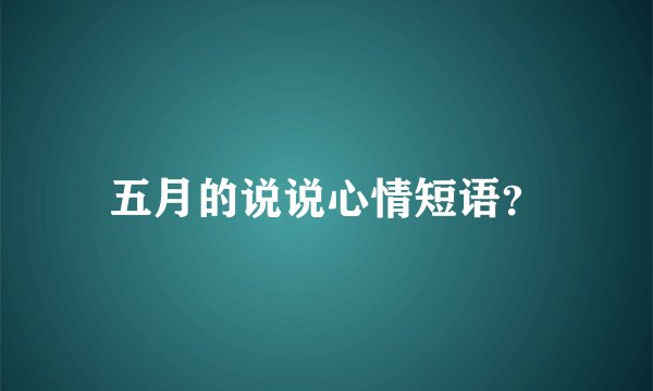五月的说说心情短语？