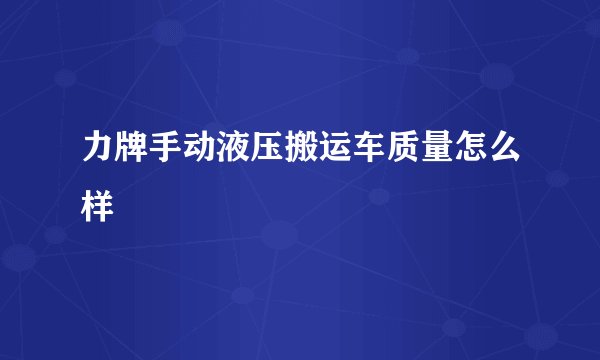 力牌手动液压搬运车质量怎么样