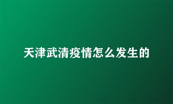 天津武清疫情怎么发生的
