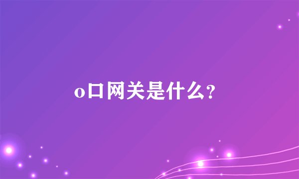 o口网关是什么？