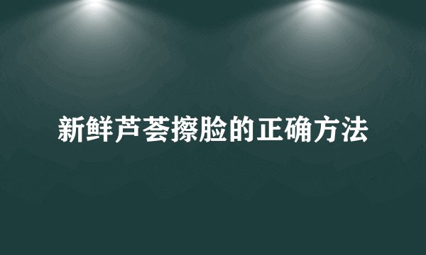 新鲜芦荟擦脸的正确方法