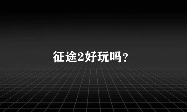 征途2好玩吗？
