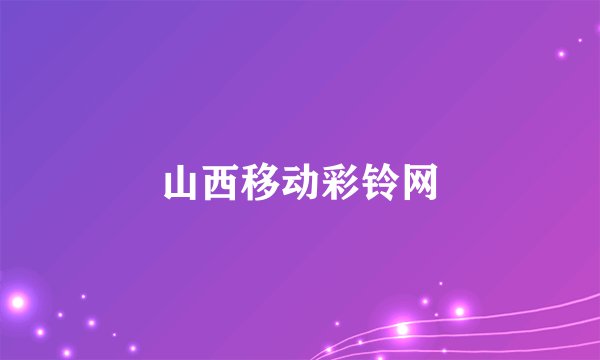 山西移动彩铃网