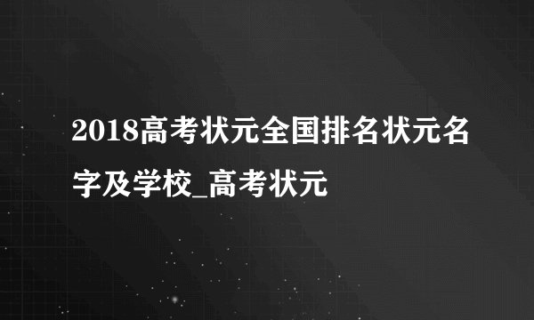 2018高考状元全国排名状元名字及学校_高考状元