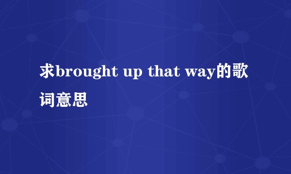 求brought up that way的歌词意思
