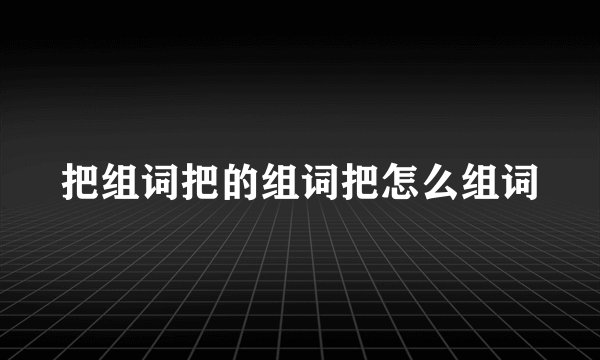 把组词把的组词把怎么组词