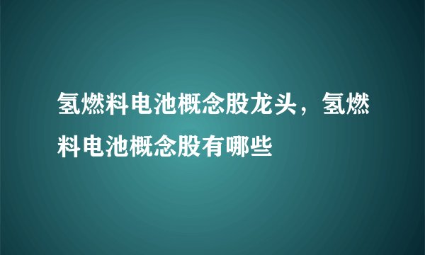 氢燃料电池概念股龙头，氢燃料电池概念股有哪些