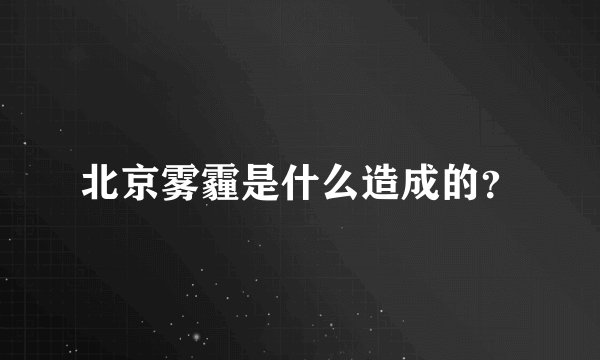 北京雾霾是什么造成的？