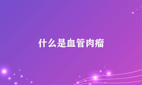 什么是血管肉瘤