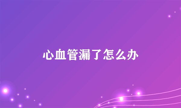 心血管漏了怎么办
