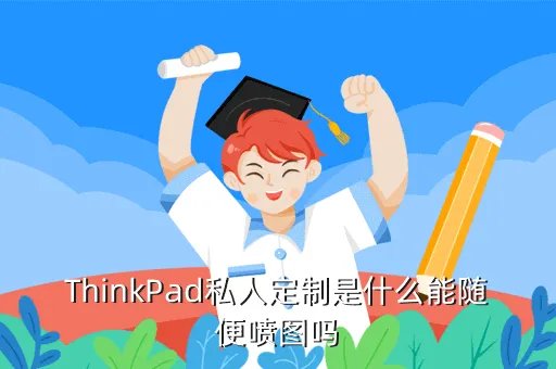 thinkpad私人定制,大陆可以定制thinkpad吗定制者请谨慎