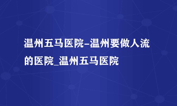 温州五马医院-温州要做人流的医院_温州五马医院