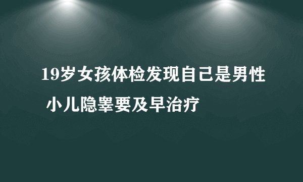 19岁女孩体检发现自己是男性 小儿隐睾要及早治疗