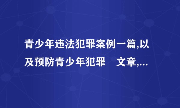 青少年违法犯罪案例一篇,以及预防青少年犯罪玓文章,字数1000字以上...