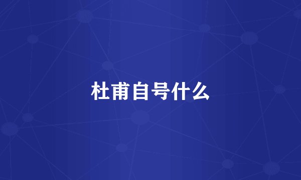 杜甫自号什么