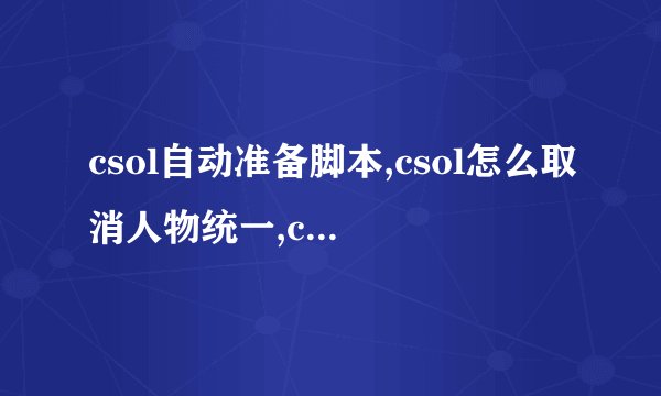 csol自动准备脚本,csol怎么取消人物统一,csol交流