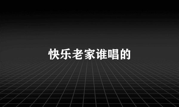 快乐老家谁唱的