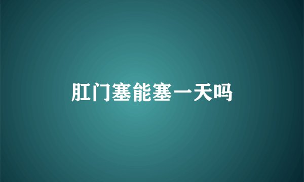 肛门塞能塞一天吗