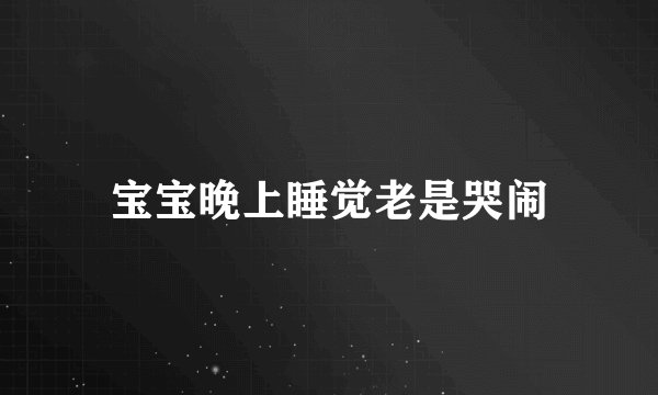 宝宝晚上睡觉老是哭闹