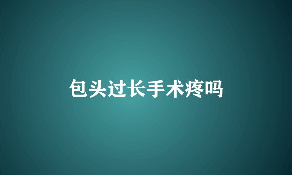 包头过长手术疼吗