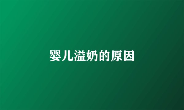 婴儿溢奶的原因