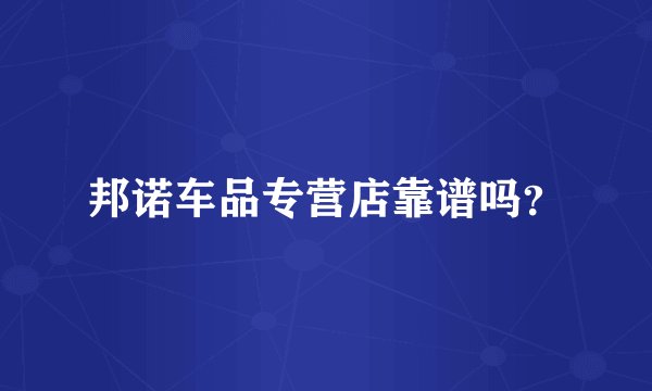 邦诺车品专营店靠谱吗？