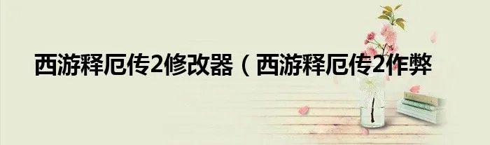 西游释厄传2修改器（西游释厄传2作弊
