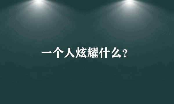 一个人炫耀什么？