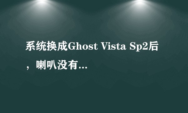 系统换成Ghost Vista Sp2后，喇叭没有声音，也不能语言