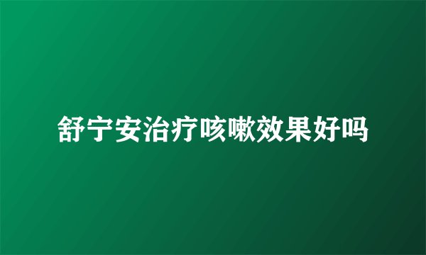 舒宁安治疗咳嗽效果好吗