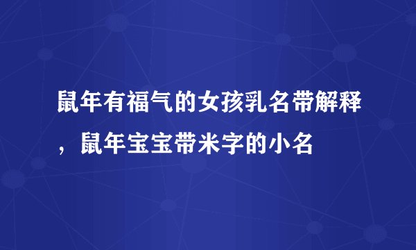 鼠年有福气的女孩乳名带解释，鼠年宝宝带米字的小名