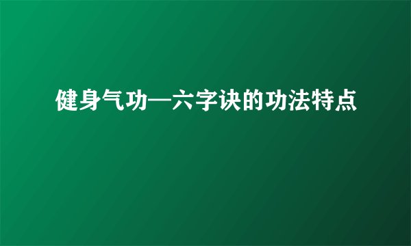 健身气功—六字诀的功法特点