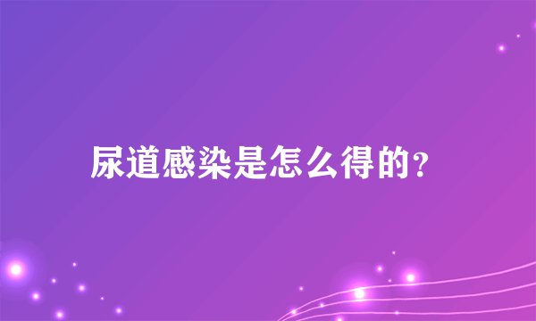 尿道感染是怎么得的？