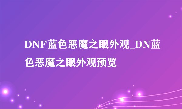 DNF蓝色恶魔之眼外观_DN蓝色恶魔之眼外观预览