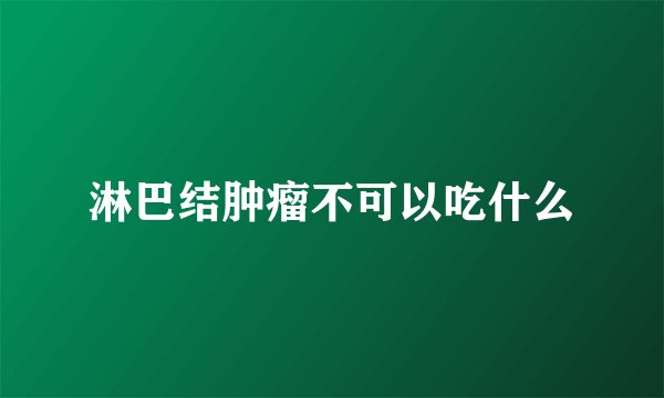 淋巴结肿瘤不可以吃什么