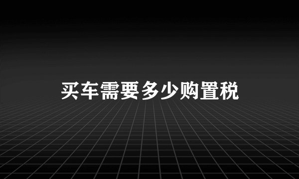 买车需要多少购置税