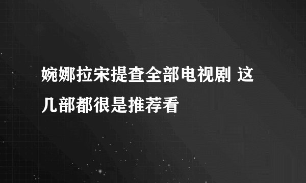 婉娜拉宋提查全部电视剧 这几部都很是推荐看