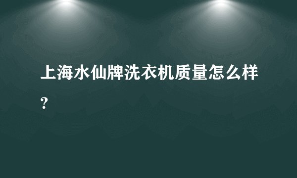 上海水仙牌洗衣机质量怎么样?