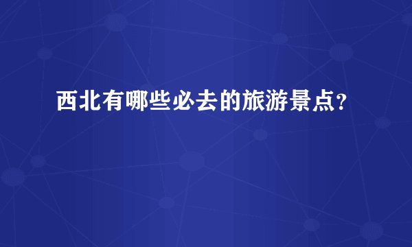 西北有哪些必去的旅游景点？