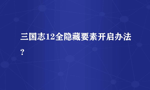 三国志12全隐藏要素开启办法?