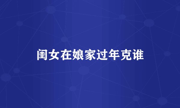 闺女在娘家过年克谁