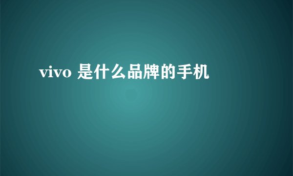 vivo 是什么品牌的手机