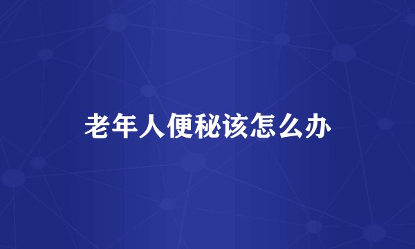 老年人便秘该怎么办