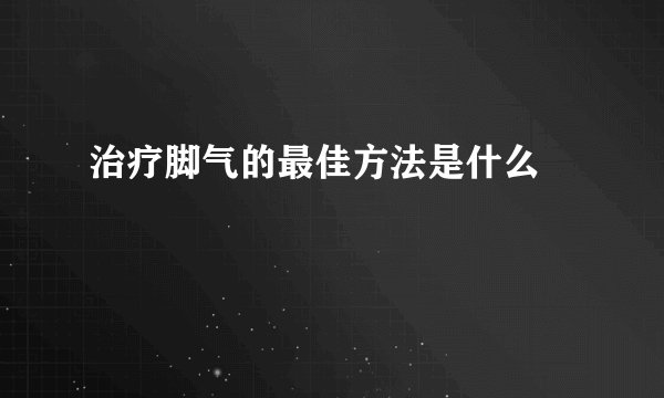 治疗脚气的最佳方法是什么